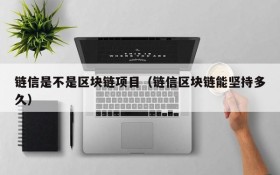 链信是不是区块链项目(链信区块链能坚持多久)
