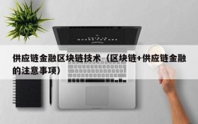供应链金融区块链技术(区块链+供应链金融的注意事项)