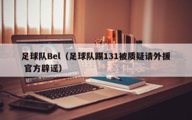 足球队Bel(足球队踢131被质疑请外援 官方辟谣)