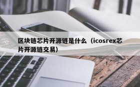 区块链芯片开源链是什么(icosrex芯片开源链交易)