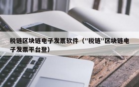 税链区块链电子发票软件("税链"区块链电子发票平台登)