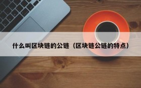 什么叫区块链的公链(区块链公链的特点)