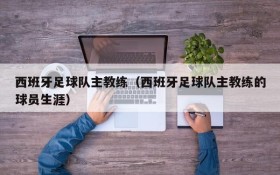 西班牙足球队主教练(西班牙足球队主教练的球员生涯)