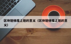区块链梯度上链的意义(区块链梯度上链的意义)