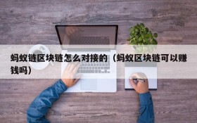 蚂蚁链区块链怎么对接的(蚂蚁区块链可以赚钱吗)