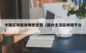 中国区块链有哪些主链(国内主流区块链平台)