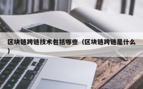 区块链跨链技术包括哪些(区块链跨链是什么)