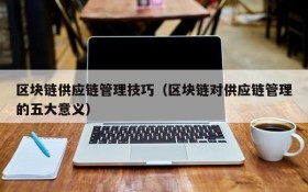 区块链供应链管理技巧(区块链对供应链管理的五大意义)