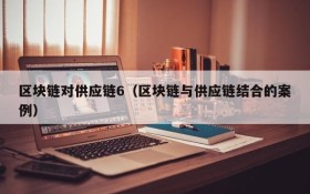 区块链对供应链6(区块链与供应链结合的案例)