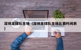 深圳足球队主场(深圳足球队主场比赛时间表)