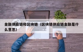 金融供应链和区块链(区块链供应链金融是什么意思)