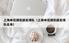 上海申花俱乐部足球队(上海申花俱乐部足球队名单)