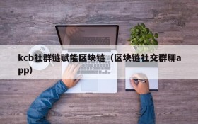 kcb社群链赋能区块链(区块链社交群聊app)
