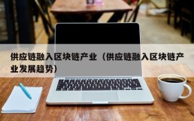 供应链融入区块链产业(供应链融入区块链产业发展趋势)