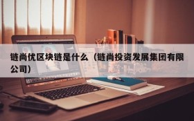 链尚优区块链是什么(链尚投资发展集团有限公司)