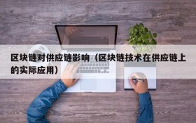 区块链对供应链影响(区块链技术在供应链上的实际应用)