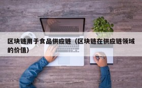 区块链用于食品供应链(区块链在供应链领域的价值)