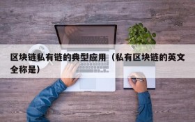 区块链私有链的典型应用(私有区块链的英文全称是)