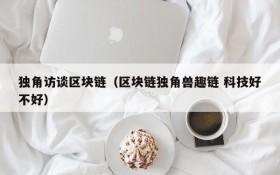 独角访谈区块链(区块链独角兽趣链 科技好不好)