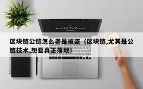 区块链公链怎么老是被盗(区块链,尤其是公链技术,想要真正落地)