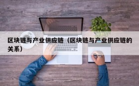 区块链与产业供应链(区块链与产业供应链的关系)