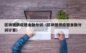 区块链供应链金融分润(区块链供应链金融分润计算)