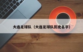 大连足球队(大连足球队历史名字)