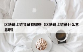 区块链上链凭证有哪些(区块链上链是什么意思啊)