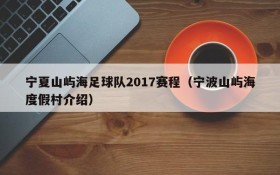 宁夏山屿海足球队2017赛程(宁波山屿海度假村介绍)