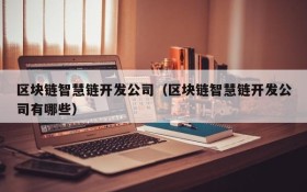 区块链智慧链开发公司(区块链智慧链开发公司有哪些)