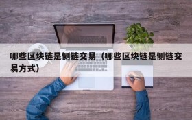哪些区块链是侧链交易(哪些区块链是侧链交易方式)