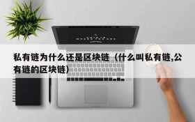 私有链为什么还是区块链(什么叫私有链,公有链的区块链)