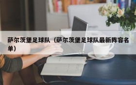 萨尔茨堡足球队(萨尔茨堡足球队最新阵容名单)