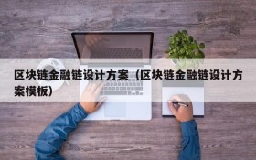 区块链金融链设计方案(区块链金融链设计方案模板)