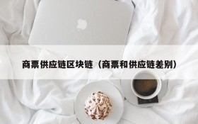 商票供应链区块链(商票和供应链差别)