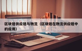区块链供应链与物流(区块链在物流供应链中的应用)
