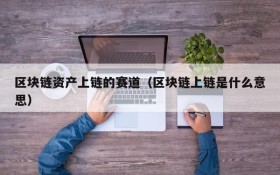 区块链资产上链的赛道(区块链上链是什么意思)