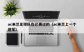 ac米兰足球队在已赛过的（ac米兰上一个冠军）