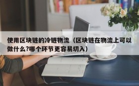 使用区块链的冷链物流(区块链在物流上可以做什么?哪个环节更容易切入)
