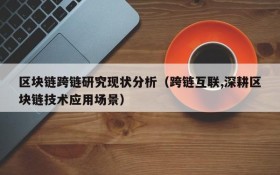 区块链跨链研究现状分析(跨链互联,深耕区块链技术应用场景)