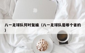 八一足球队何时复编(八一足球队是哪个省的)