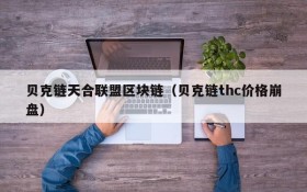贝克链天合联盟区块链(贝克链thc价格崩盘)