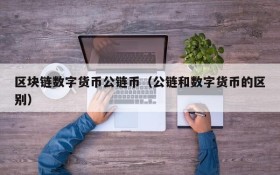 区块链数字货币公链币(公链和数字货币的区别)