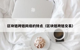 区块链跨链网络的特点(区块链跨链交易)