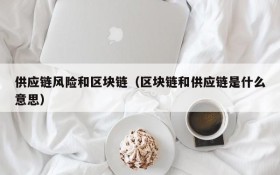 供应链风险和区块链(区块链和供应链是什么意思)