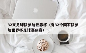 32支足球队参加世界杯(有32个国家队参加世界杯足球赛决赛)