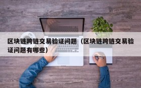区块链跨链交易验证问题(区块链跨链交易验证问题有哪些)