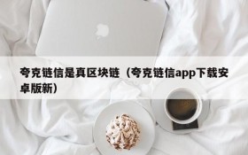 夸克链信是真区块链(夸克链信app下载安卓版新)