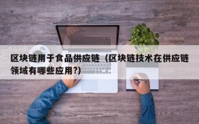 区块链用于食品供应链(区块链技术在供应链领域有哪些应用?)