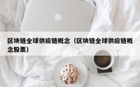 区块链全球供应链概念(区块链全球供应链概念股票)